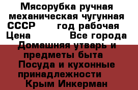 Мясорубка ручная механическая чугунная СССР 1973 год рабочая › Цена ­ 1 500 - Все города Домашняя утварь и предметы быта » Посуда и кухонные принадлежности   . Крым,Инкерман